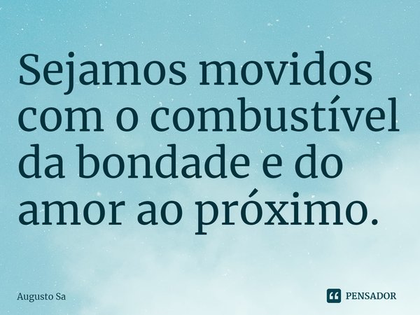 ⁠Sejamos movidos com o combustível da bondade e do amor ao próximo.... Frase de Augusto Sa.