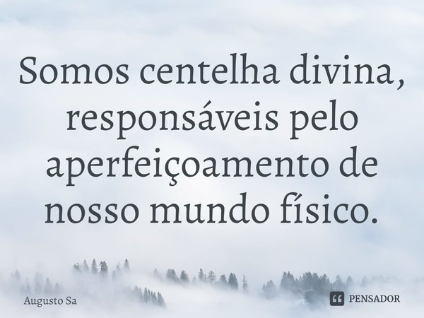 ⁠Somos centelha divina, responsáveis pelo aperfeiçoamento de nosso mundo físico.... Frase de Augusto Sa.