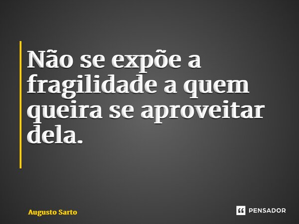 Não se expõe a fragilidade a quem queira se aproveitar dela. ⁠... Frase de Augusto Sarto.