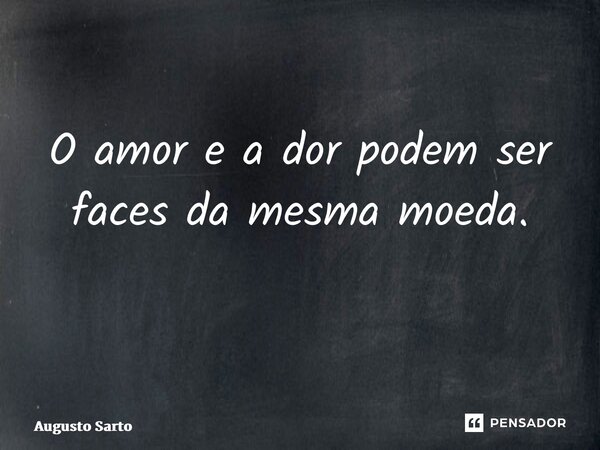 O amor e a dor podem ser faces da mesma moeda. ⁠... Frase de Augusto Sarto.