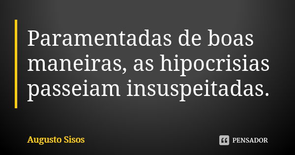 Paramentadas de boas maneiras, as hipocrisias passeiam insuspeitadas.... Frase de Augusto Sisos.