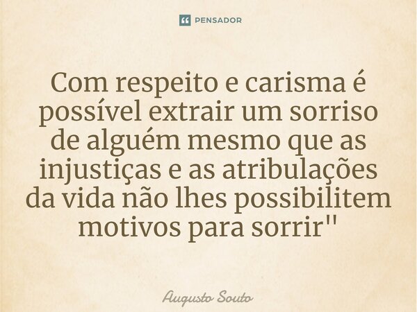 ⁠Com respeito e carisma é possível extrair um sorriso de alguém mesmo que as injustiças e as atribulações da vida não lhes possibilitem motivos para sorrir"... Frase de Augusto Souto.