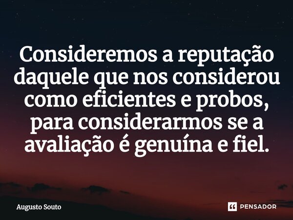 ⁠Consideremos a reputação daquele que nos considerou como eficientes e probos, para considerarmos se a avaliação é genuína e fiel.... Frase de Augusto Souto.