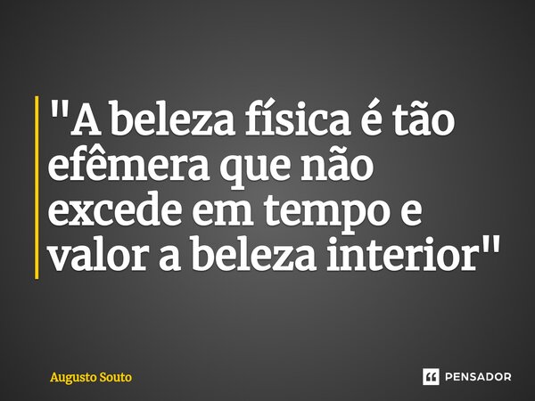 ⁠"A beleza física é tão efêmera que não excede em tempo e valor a beleza interior"... Frase de Augusto Souto.