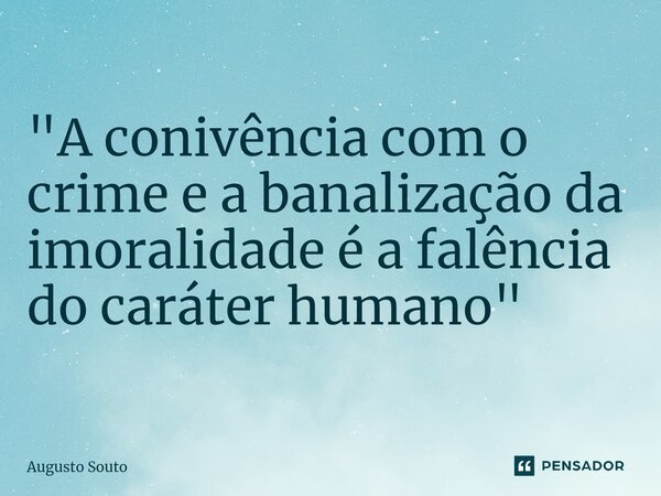 ⁠"A conivência com o crime e a banalização da imoralidade é a falência do caráter humano"... Frase de Augusto Souto.
