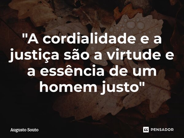 ⁠"A cordialidade e a justiça são a virtude e a essência de um homem justo"... Frase de Augusto Souto.