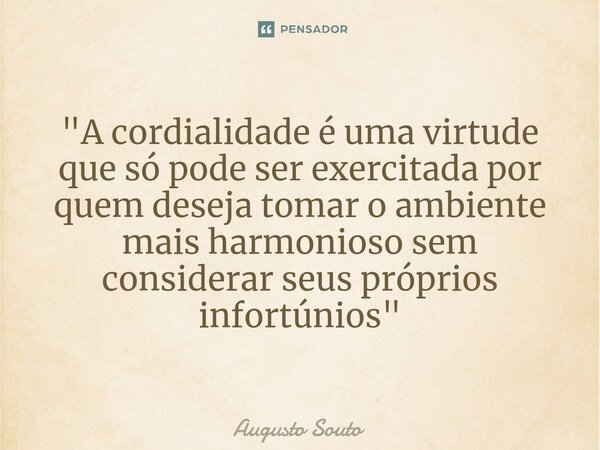 ⁠"A cordialidade é uma virtude que só pode ser exercitada por quem deseja tomar o ambiente mais harmonioso sem considerar seus próprios infortúnios"... Frase de Augusto Souto.