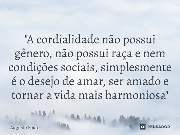 ⁠"A cordialidade não possui gênero, não possui raça e nem condições sociais, simplesmente é o desejo de amar, ser amado e tornar a vida mais harmoniosa&quo... Frase de Augusto Souto.