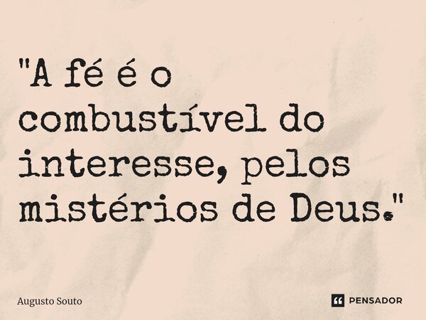 ⁠"A fé é o combustível do interesse, pelos mistérios de Deus."... Frase de Augusto Souto.