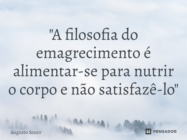 ⁠"A filosofia do emagrecimento é alimentar-se para nutrir o corpo e não satisfazê-lo"... Frase de Augusto Souto.