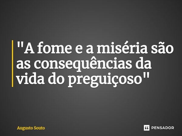 ⁠"A fome e a miséria são as consequências da vida do preguiçoso"... Frase de Augusto Souto.