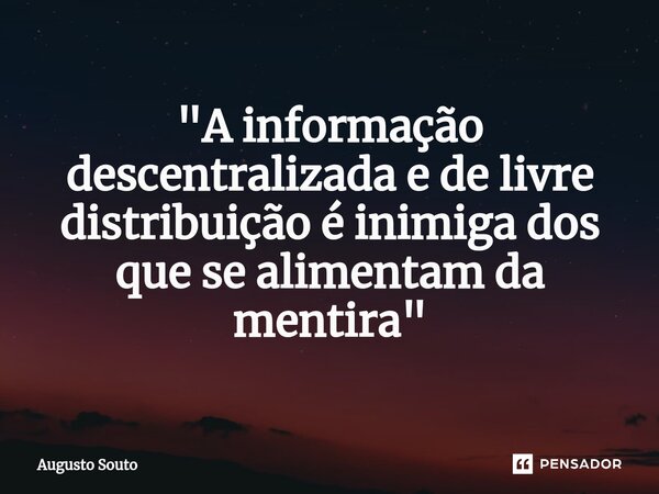 ⁠"A informação descentralizada e de livre distribuição é inimiga dos que se alimentam da mentira"... Frase de Augusto Souto.