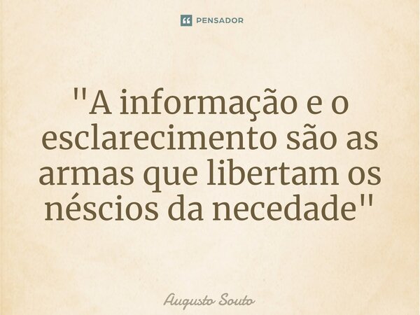 ⁠"A informação e o esclarecimento são as armas que libertam os néscios da necedade"... Frase de Augusto Souto.