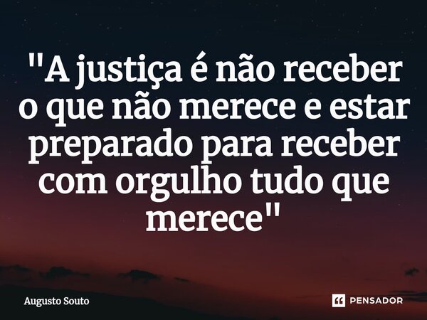 ⁠"A justiça é não receber o que não merece e estar preparado para receber com orgulho tudo que merece"... Frase de Augusto Souto.