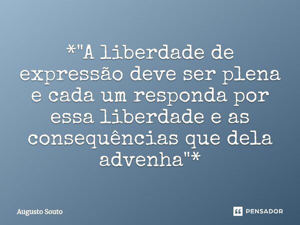 ⁠*"A liberdade de expressão deve ser plena e cada um responda por essa liberdade e as consequências que dela advenha"*... Frase de Augusto Souto.