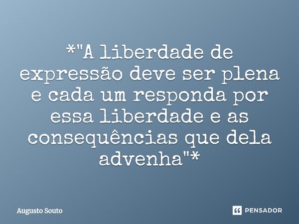 ⁠*"A liberdade de expressão deve ser plena e cada um responda por essa liberdade e as consequências que dela advenha"*... Frase de Augusto Souto.