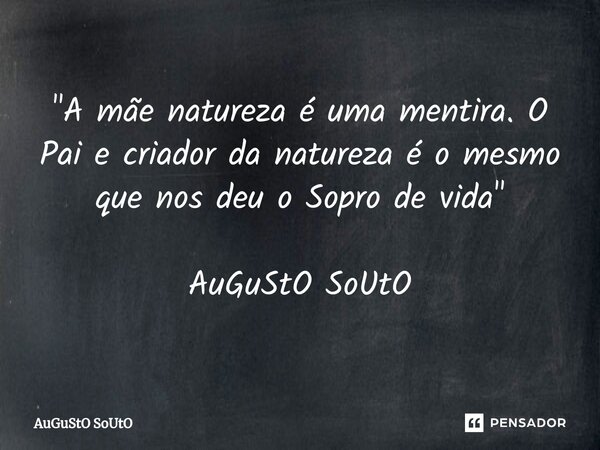 ⁠"A mãe natureza é uma mentira. O Pai e criador da natureza é o mesmo que nos deu o Sopro de vida" AuGuStO SoUtO... Frase de Augusto Souto.