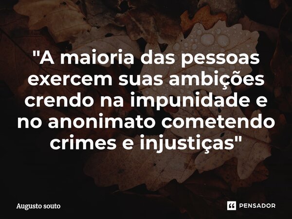 ⁠"A maioria das pessoas exercem suas ambições crendo na impunidade e no anonimato cometendo crimes e injustiças"... Frase de Augusto Souto.
