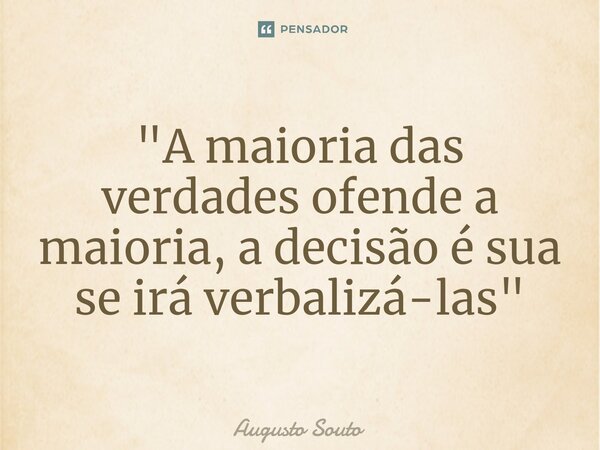 ⁠"A maioria das verdades ofende a maioria, a decisão é sua se irá verbalizá-las"... Frase de Augusto Souto.