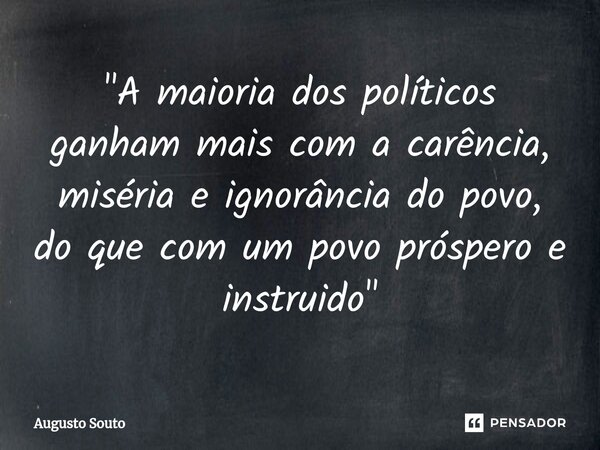 ⁠"A maioria dos políticos ganham mais com a carência, miséria e ignorância do povo, do que com um povo próspero e instruido"... Frase de Augusto Souto.