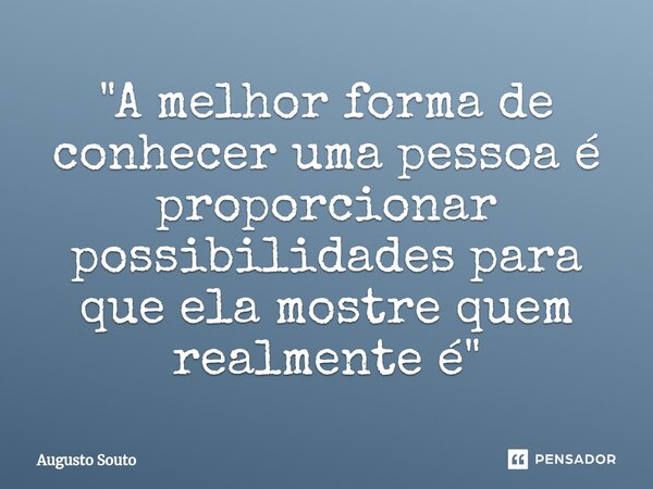 ⁠"A melhor forma de conhecer uma pessoa é proporcionar possibilidades para que ela mostre quem realmente é"... Frase de Augusto Souto.