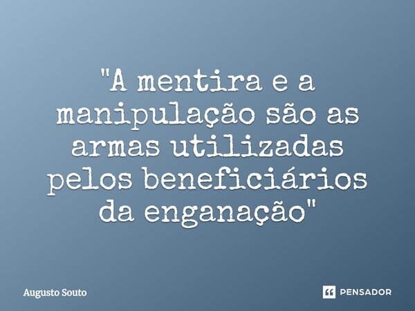 ⁠"A mentira e a manipulação são as armas utilizadas pelos beneficiários da enganação"... Frase de Augusto Souto.