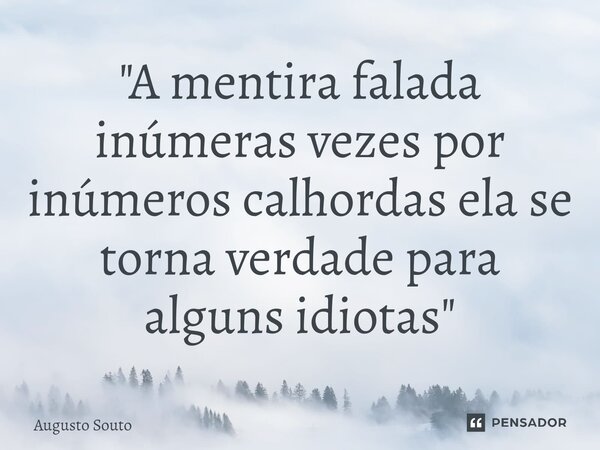 ⁠"A mentira falada inúmeras vezes por inúmeros calhordas ela se torna verdade para alguns idiotas"... Frase de Augusto Souto.