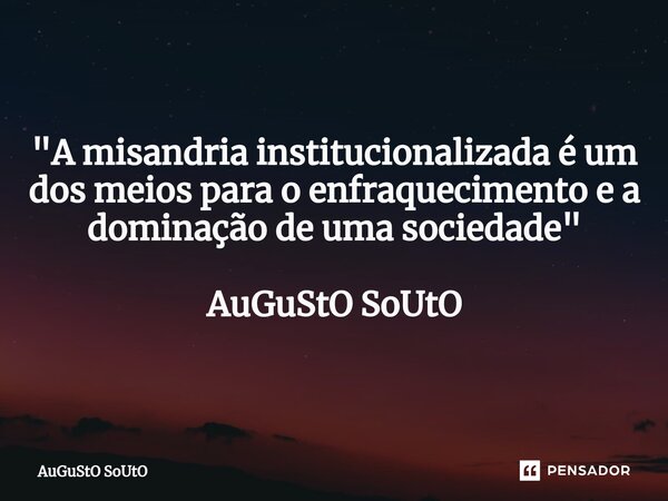 ⁠"A misandria institucionalizada é um dos meios para o enfraquecimento e a dominação de uma sociedade" AuGuStO SoUtO... Frase de Augusto Souto.