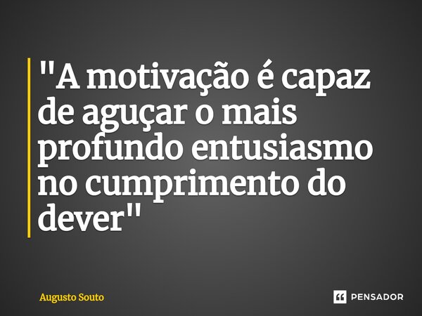 ⁠"A motivação é capaz de aguçar o mais profundo entusiasmo no cumprimento do dever"... Frase de Augusto Souto.