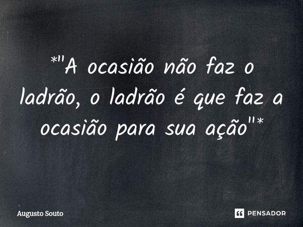 ⁠*"A ocasião não faz o ladrão, o ladrão é que faz a ocasião para sua ação"*... Frase de Augusto Souto.