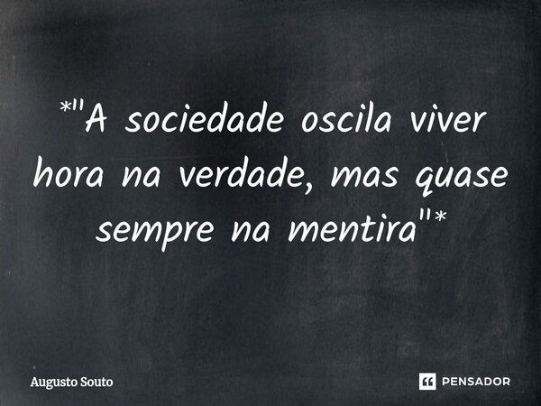 ⁠*"A sociedade oscila viver hora na verdade, mas quase sempre na mentira"*... Frase de Augusto Souto.