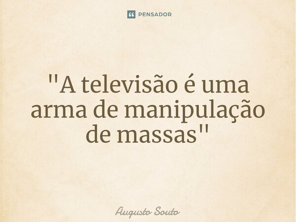 ⁠"A televisão é uma arma de manipulação de massas"... Frase de Augusto Souto.