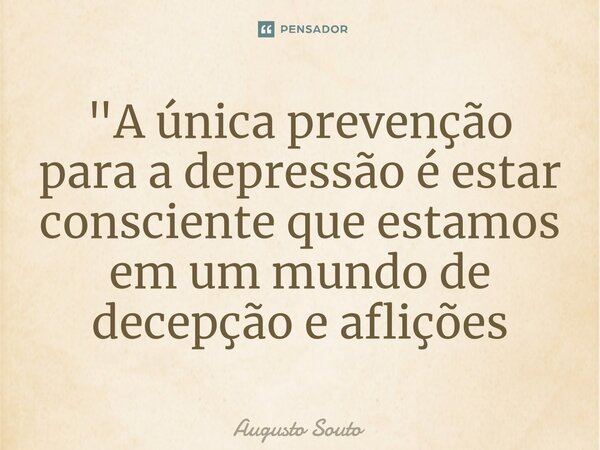 ⁠"A única prevenção para a depressão é estar consciente que estamos em um mundo de decepção e aflições... Frase de Augusto Souto.