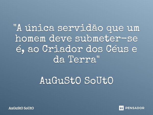 ⁠"A única servidão que um homem deve submeter-se é, ao Criador dos Céus e da Terra" AuGuStO SoUtO... Frase de Augusto Souto.