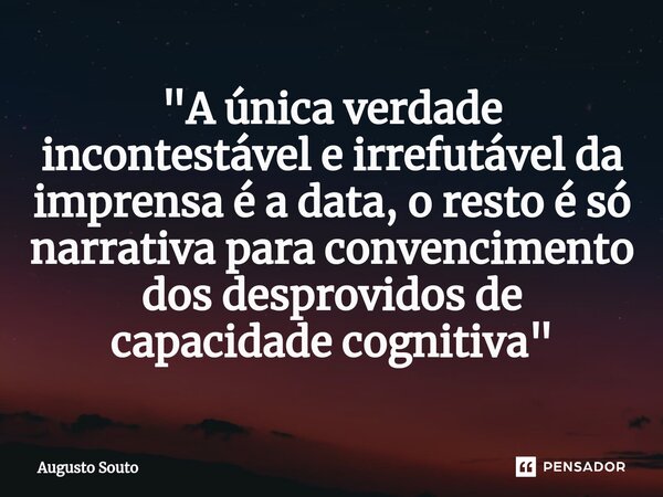 ⁠"A única verdade incontestável e irrefutável da imprensa é a data, o resto é só narrativa para convencimento dos desprovidos de capacidade cognitiva"... Frase de Augusto Souto.