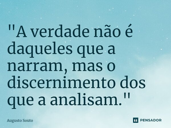 ⁠"A verdade não é daqueles que a narram, mas o discernimento dos que a analisam."... Frase de Augusto Souto.