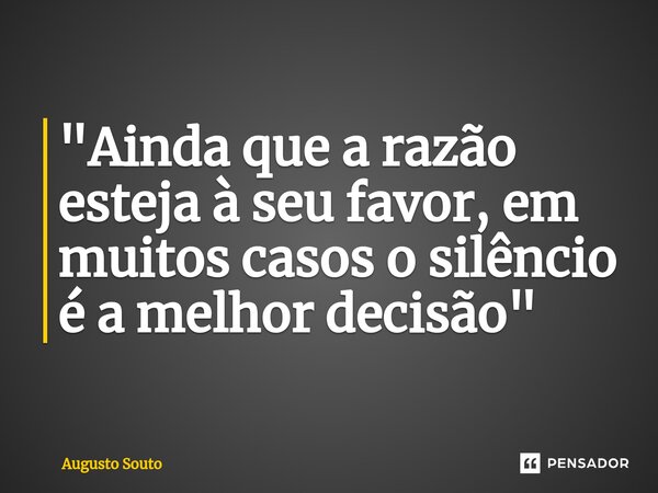 ⁠"Ainda que a razão esteja à seu favor, em muitos casos o silêncio é a melhor decisão"... Frase de Augusto Souto.