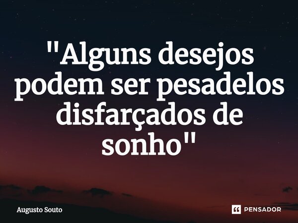 ⁠"Alguns desejos podem ser pesadelos disfarçados de sonho"... Frase de Augusto Souto.