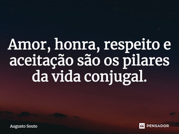 Amor, honra, respeito e aceitação são os pilares da vida conjugal.... Frase de Augusto Souto.