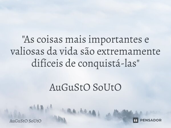 ⁠"As coisas mais importantes e valiosas da vida são extremamente difíceis de conquistá-las" AuGuStO SoUtO... Frase de Augusto Souto.