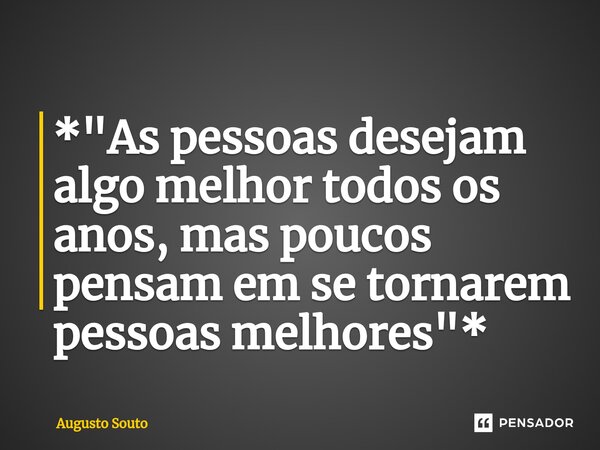 ⁠*"As pessoas desejam algo melhor todos os anos, mas poucos pensam em se tornarem pessoas melhores"*... Frase de Augusto Souto.