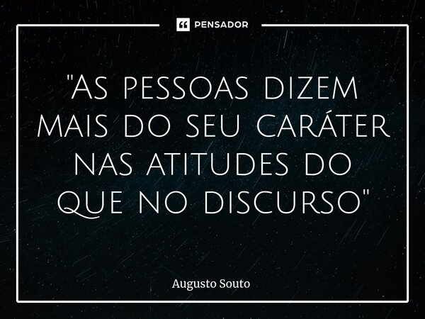 ⁠"As pessoas dizem mais do seu caráter nas atitudes do que no discurso"... Frase de Augusto Souto.