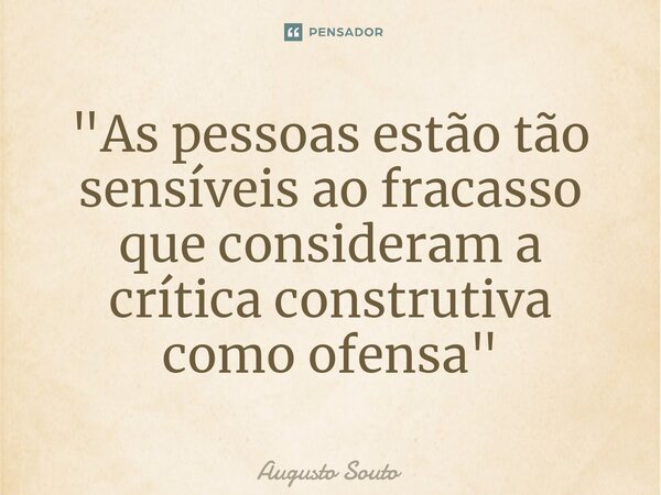 ⁠"As pessoas estão tão sensíveis ao fracasso que consideram a crítica construtiva como ofensa"... Frase de Augusto Souto.