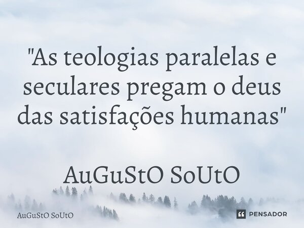 ⁠"As teologias paralelas e seculares pregam o deus das satisfações humanas" AuGuStO SoUtO... Frase de Augusto Souto.