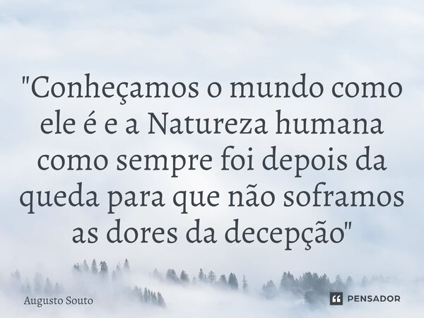 ⁠"Conheçamos o mundo como ele é e a Natureza humana como sempre foi depois da queda para que não soframos as dores da decepção"... Frase de Augusto Souto.