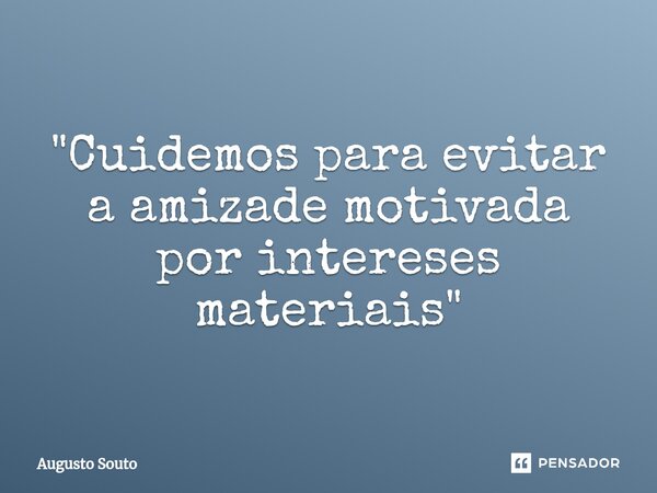 ⁠"Cuidemos para evitar a amizade motivada por intereses materiais"... Frase de Augusto Souto.