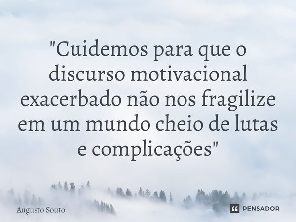 ⁠"Cuidemos para que o discurso motivacional exacerbado não nos fragilize em um mundo cheio de lutas e complicações"... Frase de Augusto Souto.