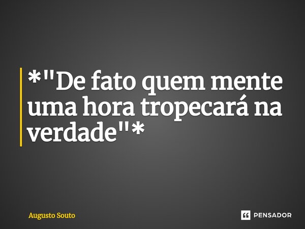 ⁠*"De fato quem mente uma hora tropecará na verdade"*... Frase de Augusto Souto.