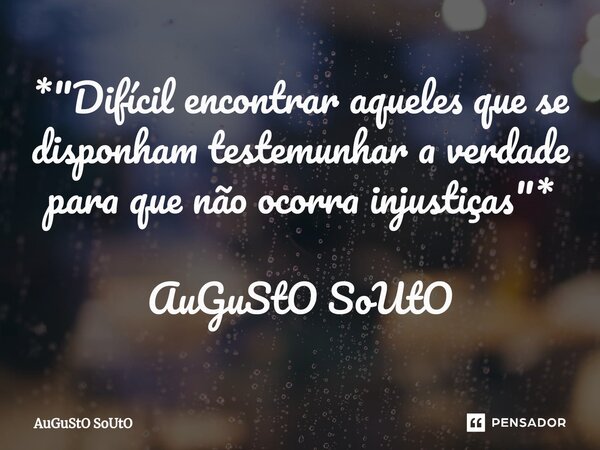⁠*"Difícil encontrar aqueles que se disponham testemunhar a verdade para que não ocorra injustiças"* AuGuStO SoUtO... Frase de Augusto Souto.
