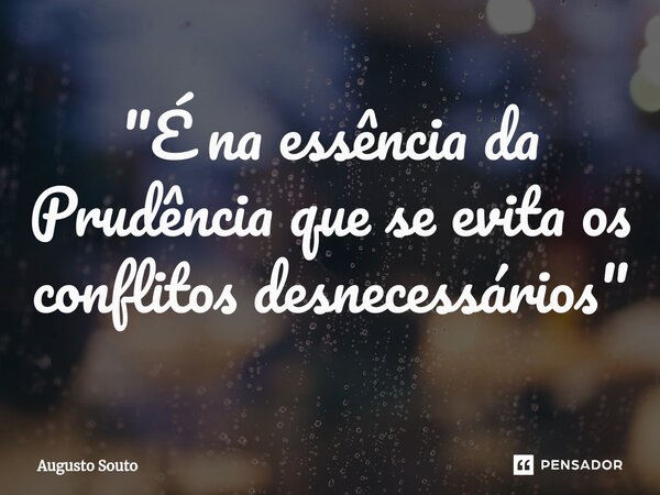 ⁠"É na essência da Prudência que se evita os conflitos desnecessários"... Frase de Augusto Souto.